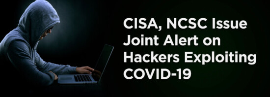 CISA, NCSC Issue Joint Alert on Hackers Exploiting COVID-19: Here’s the Scoop