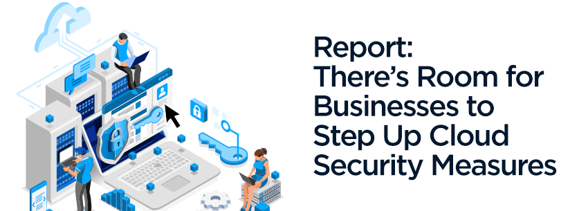 Report: There’s Room for Businesses to Step Up Cloud Security Measures