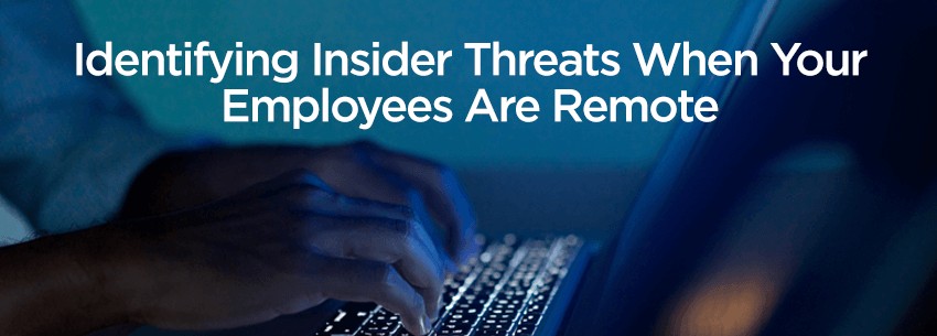 Identifying Insider Threats When Your Employees Are Remote