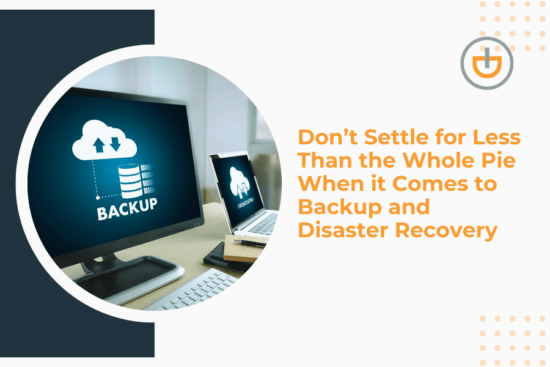 Don’t Settle for Less Than the Whole Pie When it Comes to Backup and Disaster Recovery