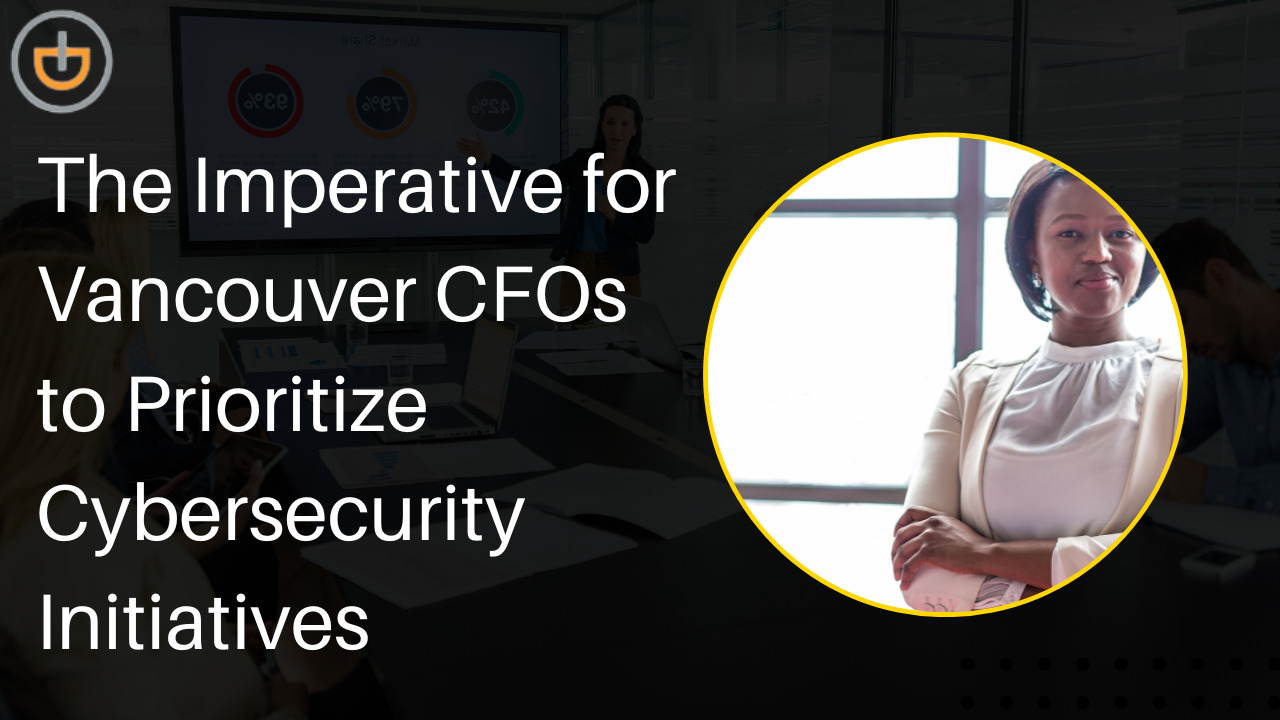 The Imperative for Vancouver CFOs to Prioritize Cybersecurity Initiatives